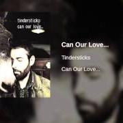 Il testo CAN OUR LOVE... dei TINDERSTICKS è presente anche nell'album Can our love... (2001)