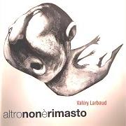 Il testo IL POCO CHE SEI di VALERY LARBAUD è presente anche nell'album Altro non e' rimasto (2005)