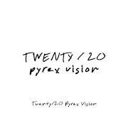 Twenty/20 pyrex vision