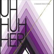Il testo COMMON REACTION degli UH HUH HER è presente anche nell'album Common reaction (2008)