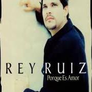 Il testo PORQUE ES AMOR di REY RUIZ è presente anche nell'album Porque es amor (1997)