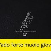 Vado forte muoio giovane
