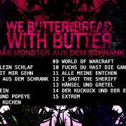 Il testo SEE YOU LÄTTA BROTENKOPF di WE BUTTER THE BREAD WITH BUTTER è presente anche nell'album Das monster aus dem (2008)