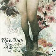 Il testo HOW TO GROW A WOMAN FROM THE GROUND di CHRIS THILE è presente anche nell'album How to grow a woman from the ground (2006)