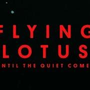 Il testo UNTIL THE QUIET COMES di FLYING LOTUS è presente anche nell'album Until the quiet comes (2012)